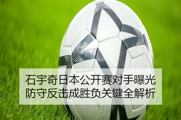 石宇奇日本公开赛对手曝光 防守反击成胜负关键全解析